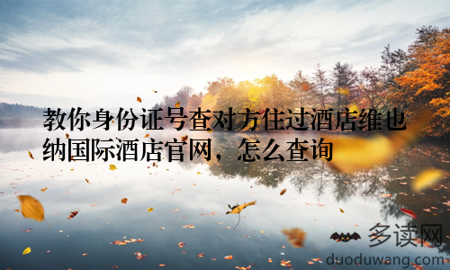 教你身份证号查对方住过酒店维也纳国际酒店官网，怎么查询