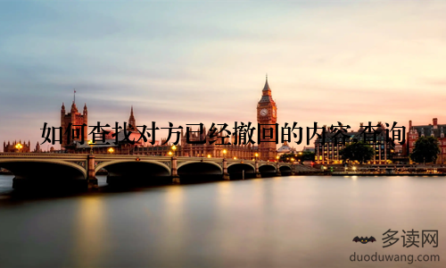 如何查找对方已经撤回的内容,查询