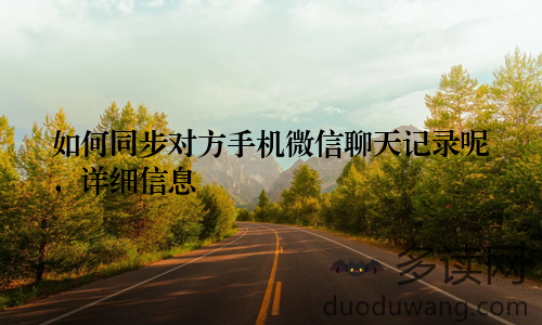 如何同步对方手机微信聊天记录呢，详细信息