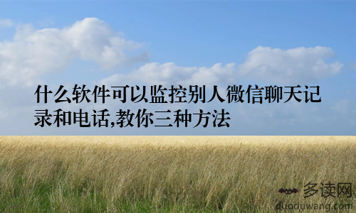什么软件可以监控别人微信聊天记录和电话,教你三种方法