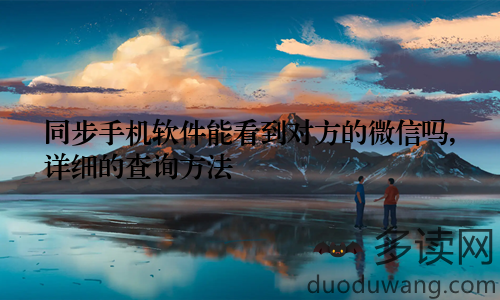 同步手机软件能看到对方的微信吗,详细的查询方法