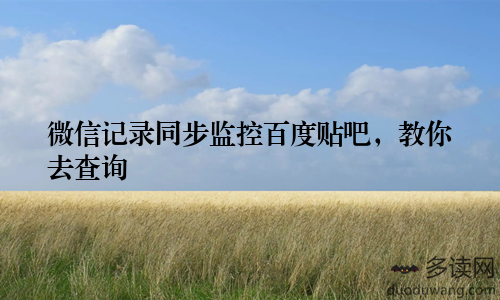 微信记录同步监控百度贴吧，教你去查询