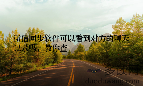 微信同步软件可以看到对方的聊天记录吗，教你查