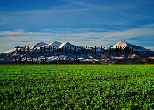 有什么软件可以监控对方手机微信聊天记录，怎么查