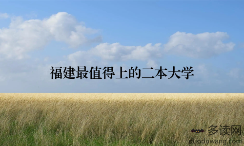 福建最值得上的二本大学