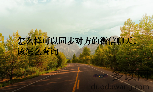 怎么样可以同步对方的微信聊天，该怎么查询