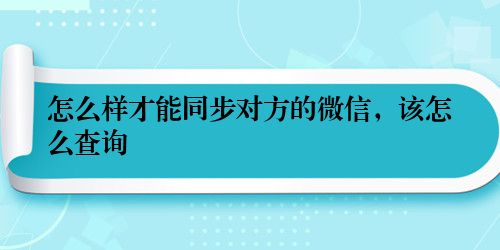 怎么样才能同步对方的微信，该怎么查询