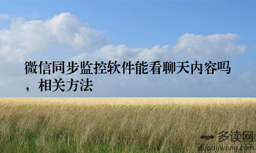 微信同步监控软件能看聊天内容吗，相关方法