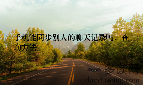 手机能同步别人的聊天记录吗，查询方法