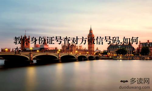 教你身份证号查对方微信号码,如何查