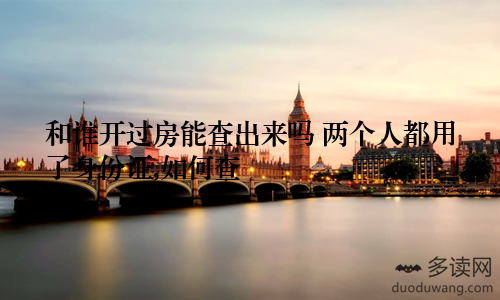 和谁开过房能查出来吗 两个人都用了身份证,如何查