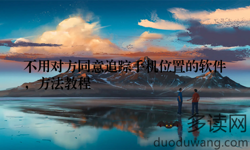 不用对方同意追踪手机位置的软件，方法教程