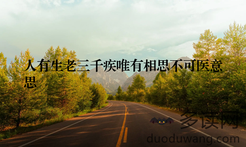 人有生老三千疾唯有相思不可医意思