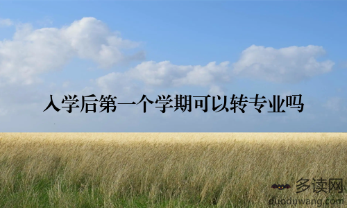 入学后第一个学期可以转专业吗