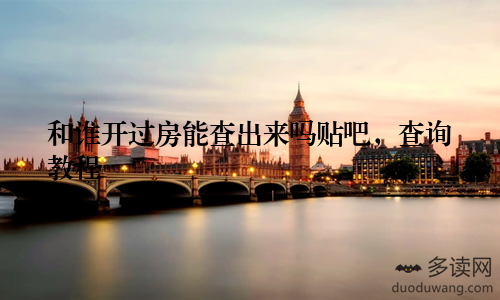 和谁开过房能查出来吗贴吧，查询教程