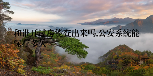 和谁开过房能查出来吗,公安系统能保存多久