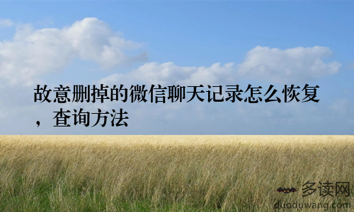 故意删掉的微信聊天记录怎么恢复，查询方法