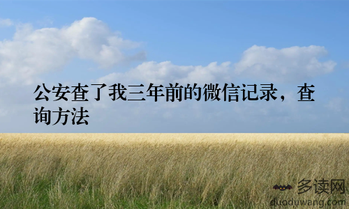 公安查了我三年前的微信记录，查询方法