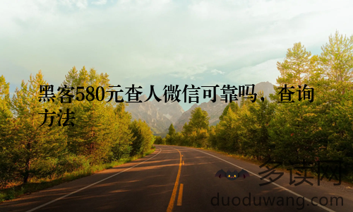黑客580元查人微信可靠吗，查询方法