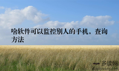 啥软件可以监控别人的手机，查询方法