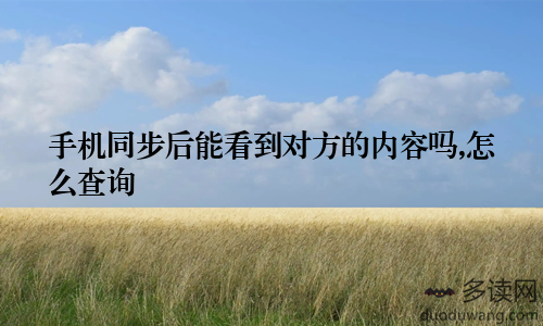 手机同步后能看到对方的内容吗,怎么查询