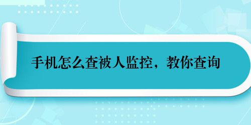手机怎么查被人监控，教你查询