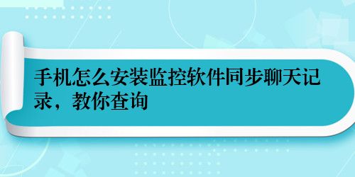 手机怎么安装监控软件同步聊天记录，教你查询