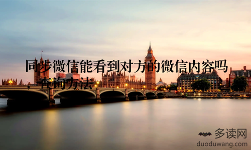 同步微信能看到对方的微信内容吗，查询方法