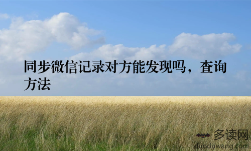 同步微信记录对方能发现吗，查询方法