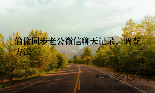 偷偷同步老公微信聊天记录，调查方法