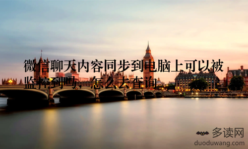微信聊天内容同步到电脑上可以被监控到吗，怎么去查询