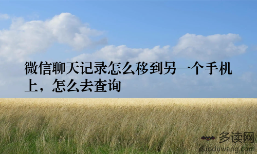 微信聊天记录怎么移到另一个手机上，怎么去查询