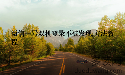 微信一号双机登录不被发现,方法教程