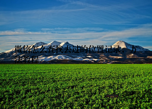 微信怎么查找去过的位置记录，方法教程