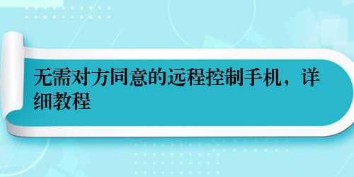 无需对方同意的远程控制手机，详细教程