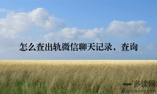 怎么查出轨微信聊天记录，查询