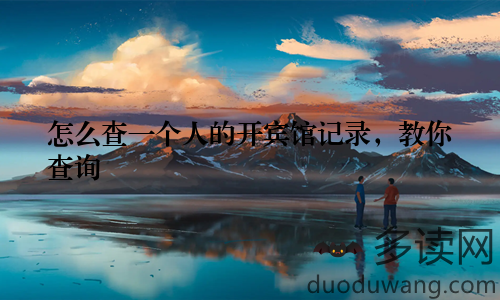 怎么查一个人的开宾馆记录，教你查询