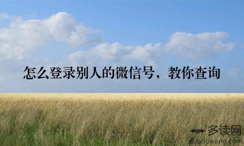 怎么登录别人的微信号，教你查询