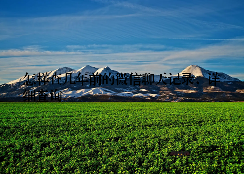 怎样查几年前的微信聊天记录，详细查询
