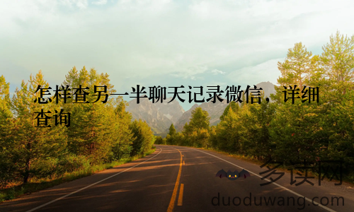 怎样查另一半聊天记录微信，详细查询