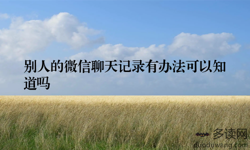 别人的微信聊天记录有办法可以知道吗