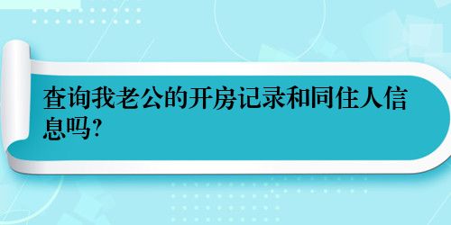 查询我老公的开房记录和同住人信息吗？