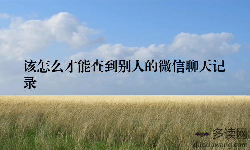 该怎么才能查到别人的微信聊天记录