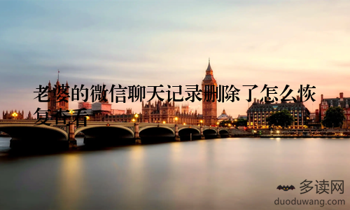 老婆的微信聊天记录删除了怎么恢复查看