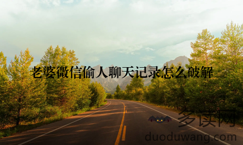 老婆微信偷人聊天记录怎么破解