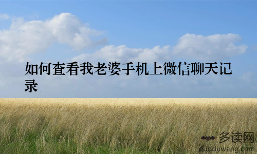 如何查看我老婆手机上微信聊天记录