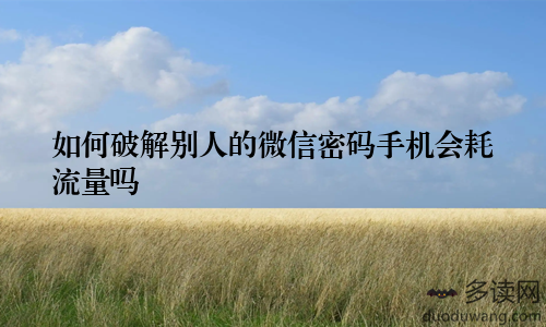 如何破解别人的微信密码手机会耗流量吗