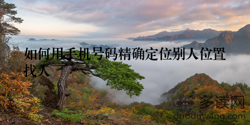 如何用手机号码精确定位别人位置找人