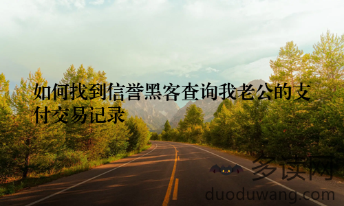 如何找到信誉黑客查询我老公的支付交易记录