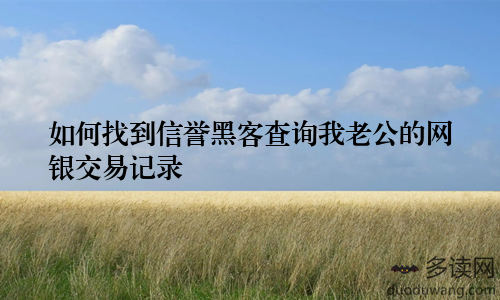 如何找到信誉黑客查询我老公的网银交易记录